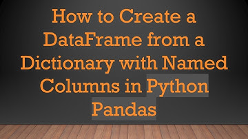 How to Create a DataFrame from a Dictionary with Named Columns in Python Pandas