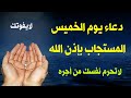 دعاء يوم الخميس المستجاب لجلب الرزق والفرج وقضاء الدين دعاء مستجاب لايرد قائله باذن الله 