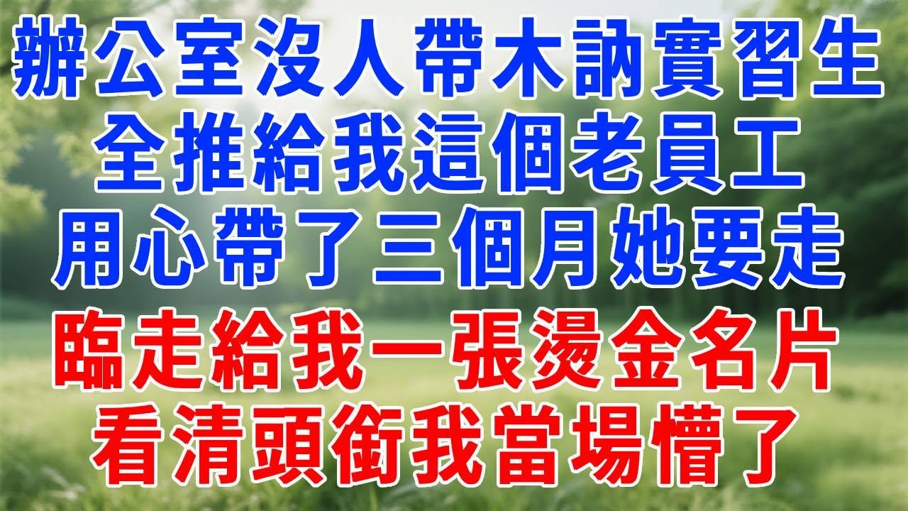 辦公室沒人願帶內向木訥的實習生，全推給我這個老員工，用心帶了三個月她要走，臨走給我一張燙金名片，看清頭銜我當場懵了！#人生感悟 #故事分享 #故事頻道 #职场 #生活經驗 #打脸 #报恩