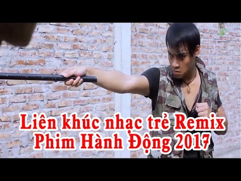 Liên Khúc Nhạc Trẻ Remix 2017 | Phim Hành Động Võ Thuật Hay Nhất 2017