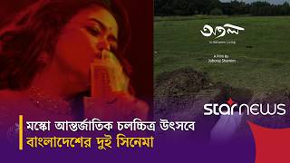 মস্কো আন্তর্জাতিক চলচ্চিত্র উৎসবে লড়বে বাংলাদেশের দুই সিনেমা | Star News