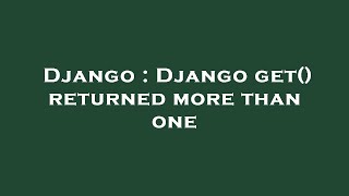 Django : Django get() returned more than one