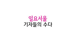 일요서울 &#39;기자들의 수다&#39; #08 - 트…