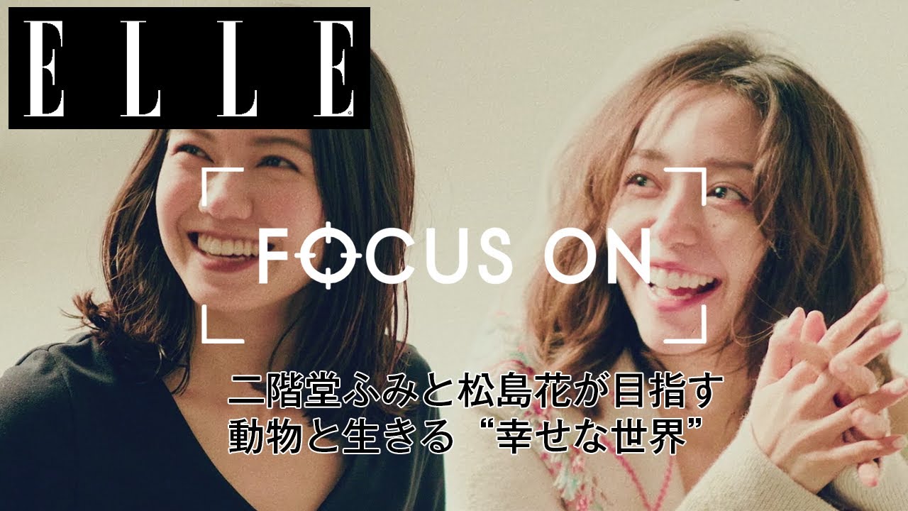 シリーズ第三弾 二階堂ふみと松島花が目指す 動物と生きる 幸せな世界 Focus On Vol 3 Elle Japan Youtube