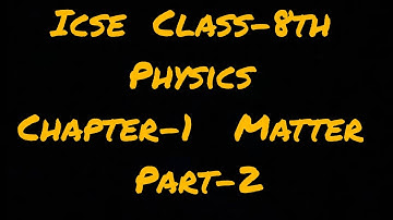 Icse  Class-8th  (Physics)  Chapter-1 Matter (Part-2)