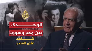 شاهد على العصر | مراد غالب (4) الوحدة بين مصر وسوريا