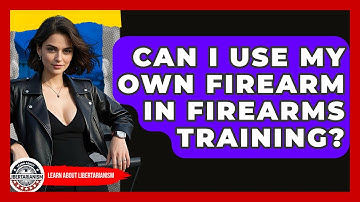Can I Use My Own Firearm In Firearms Training? - Learn About Libertarianism