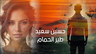 حسين سعيد - طير الحمام | Hussien Saeed -Teear Alhamam حصريا 2023