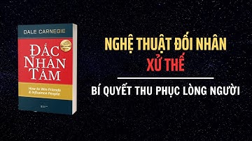Đắc Nhân Tâm: Chỉ 30 phút nắm trọn bí quyết ĐỐI NHÂN XỬ THẾ - THU PHỤC LÒNG NGƯỜI