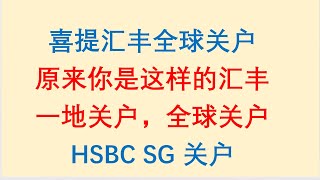 喜提汇丰银行全球关户。原来你是这样的汇丰！一地关户，全球关户！HSBC SG 关户，HSBC US 关户