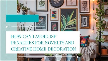 How Can I Avoid ISF Penalties For Novelty And Creative Home Decoration