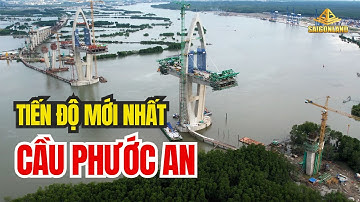 Tiến độ thi công mới nhất Cầu Phước An || Cây cầu 5000 tỷ kết nối Nhơn Trạch với Bà Rịa - Vũng Tàu