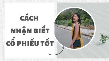 Cách nhận biết cổ phiếu tốt | Đầu tư chứng khoán