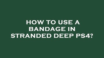 How to use a bandage in stranded deep ps4?