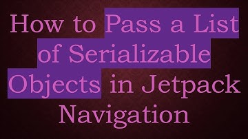 How to Pass a List of Serializable Objects in Jetpack Navigation