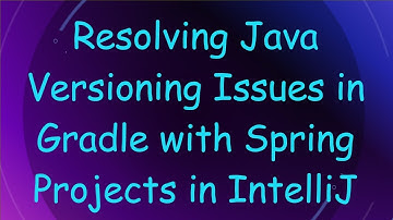 Resolving Java Versioning Issues in Gradle with Spring Projects in IntelliJ