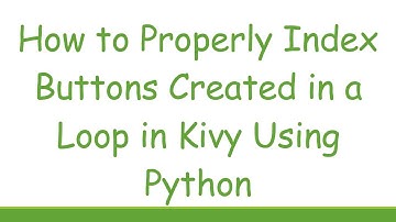 How to Properly Index Buttons Created in a Loop in Kivy Using Python