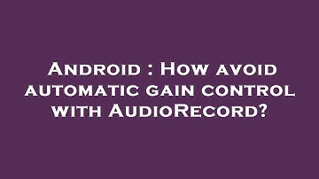 Android : How avoid automatic gain control with AudioRecord?