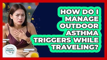 How Do I Manage Outdoor Asthma Triggers While Traveling? - Everyday Asthma Tips