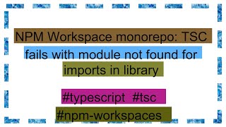 NPM Workspace monorepo: TSC fails with module not found for imports in library