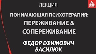 Понимающая психотерапия, переживание и сопереживание.  Василюк Ф. Е.