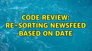 Code Review: Re-sorting newsfeed based on date (2 Solutions!!)