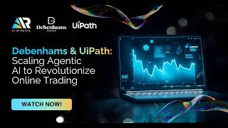 Debenhams & UiPath: Scaling Agentic AI to Revolutionize Online Trading