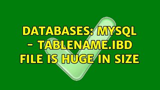 Databases: Mysql - tablename.ibd file is huge in size (2 Solutions!!)