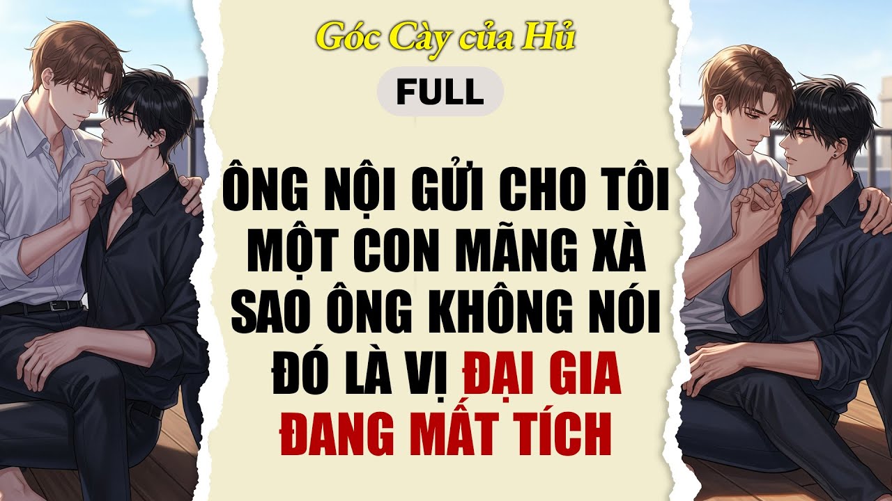 TRUYỆN BOY LOVE | ÔNG NỘI GỬI CHO TÔI MỘT CON MÃNG XÀ, SAO ÔNG K NÓI ĐÓ LÀ VỊ ĐẠI GIA ĐANG MẤT TÍCH