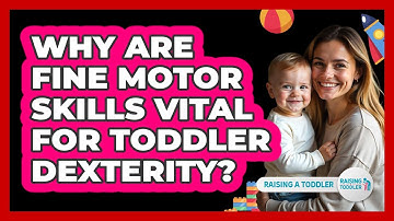 Why Are Fine Motor Skills Vital For Toddler Dexterity? - Raising A Toddler