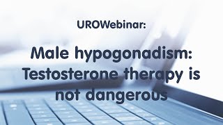 UROWebinar: Male hypogonadism: Testosterone therapy is not dangerous