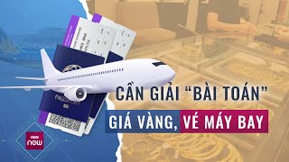 Bao giờ giá vàng hết nhảy múa, giá vé máy bay còn tăng nữa không? | VTC Now