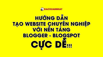 Hướng dẫn tạo website chuyên nghiệp với nền tảng blogger - blogspot cực dễ!!!