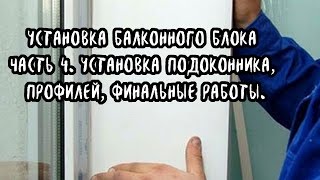 Установка балконного блока. Установка подоконника, откосов, финальные работы. Часть 4. Установка балконного блока. Установка подоконника, откосов, финальные работы. Часть 4.