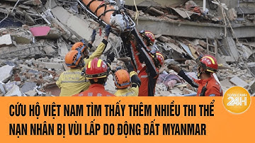 Cứu hộ Việt Nam tìm thấy thêm nhiều thi thể nạn nhân bị vùi lấp do động đất Myanmar