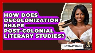 How Does Decolonization Shape Post-colonial Literary Studies? - Literary Icons