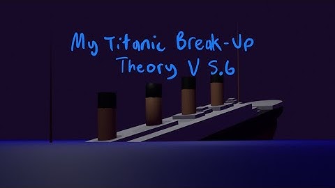 My Titanic Break-Up Theory 5.6 (OUTDATED)