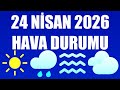 24 Nisan 2026 Hava Durumu (Tüm İllerin Hava Durumu)