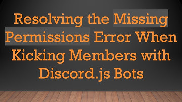 Resolving the Missing Permissions Error When Kicking Members with Discord.js Bots