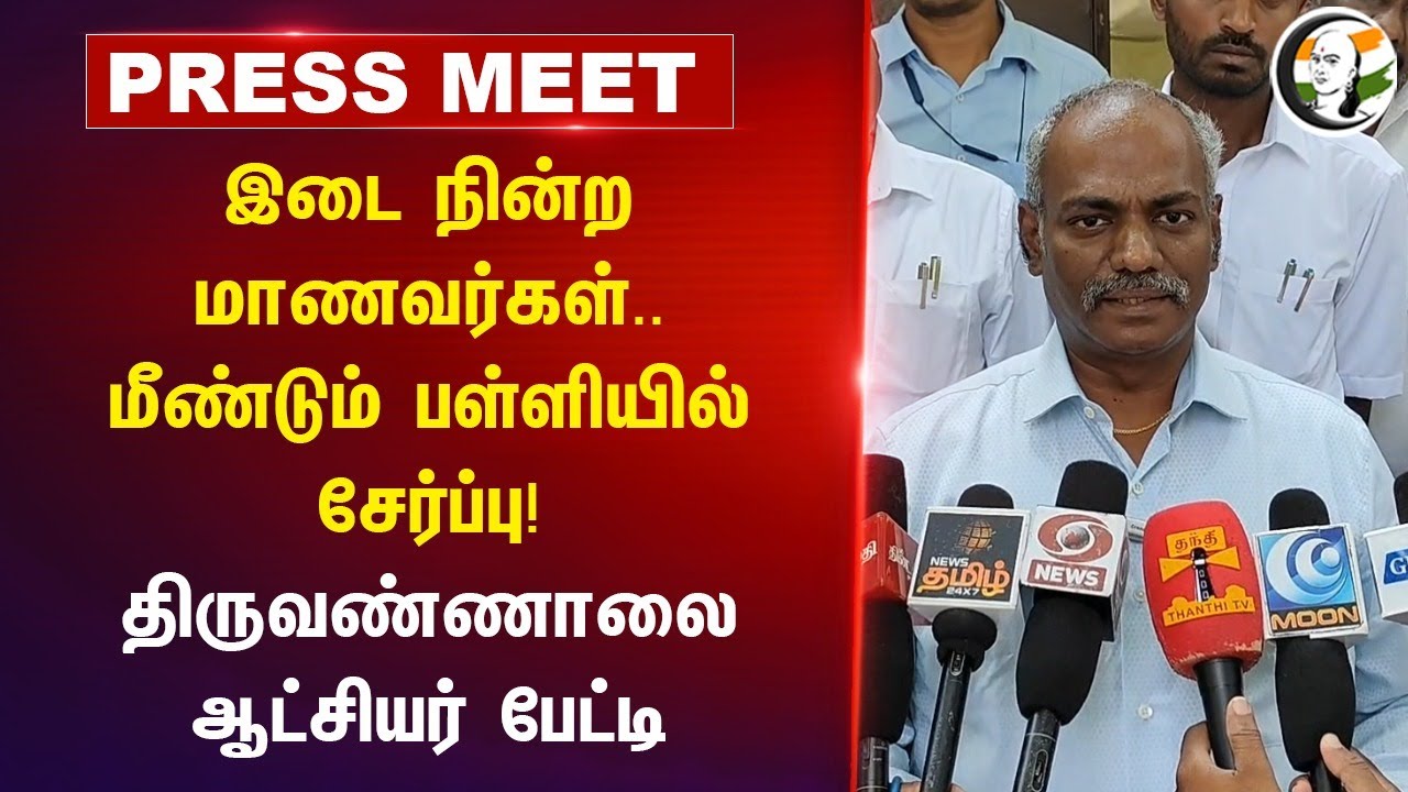 இடை நின்ற மாணவர்கள்.. மீண்டும் School-ல் சேர்ப்பு! Tiruvannamalai Collector Press Meet