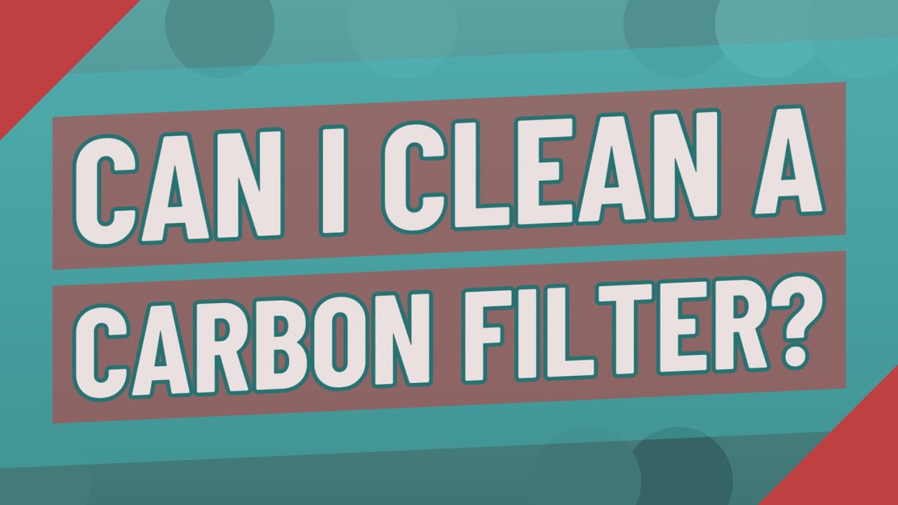 Can I clean a carbon filter?