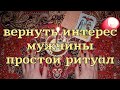 ВЕРНУТЬ ИНТЕРЕС МУЖЧИНЫ / Простой ритуал