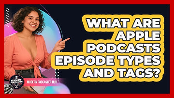 What Are Apple Podcasts Episode Types And Tags? - Modern Podcaster Hub