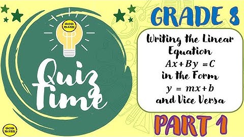 WRITING THE LINEAR EQUATION AX + BY = C IN THE FORM Y = MX + B AND VICE VERSA
