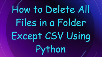 How to Delete All Files in a Folder Except CSV Using Python