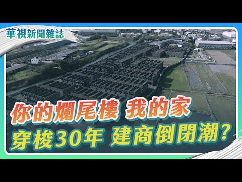 【你的爛尾樓 我的家】穿梭30年 建商倒閉潮｜記者 陳沿佐 梅志銓｜華視新聞雜誌EP2352單元2 2023.2.17