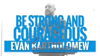 BE STRONG AND COURAGEOUS | Evan Bartholomew