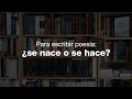 Para escribir poesía: ¿se nace o se hace?