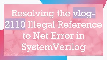 Resolving the vlog-2110 Illegal Reference to Net Error in SystemVerilog