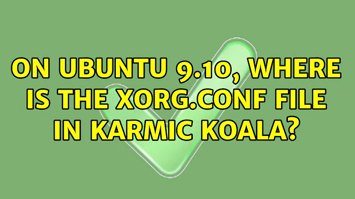 On Ubuntu 9.10, where is the xorg.conf file in Karmic Koala? (4 Solutions!!)